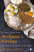 30 Meal Plans from Archana's Kitchen : Easy Vegetarian Indian Recipes for Good Health